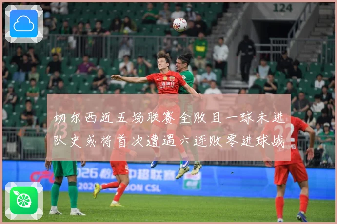 切尔西近五场联赛全败且一球未进队史或将首次遭遇六连败零进球战术观察：最新赛事动态与深度分析