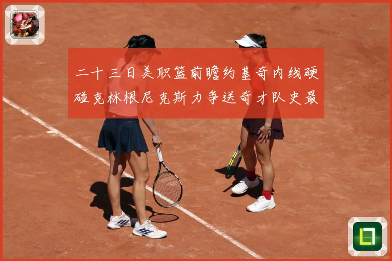 二十三日美职篮前瞻约基奇内线硬碰克林根尼克斯力争送奇才队史最赛场复盘：最新赛事动态与深度分析