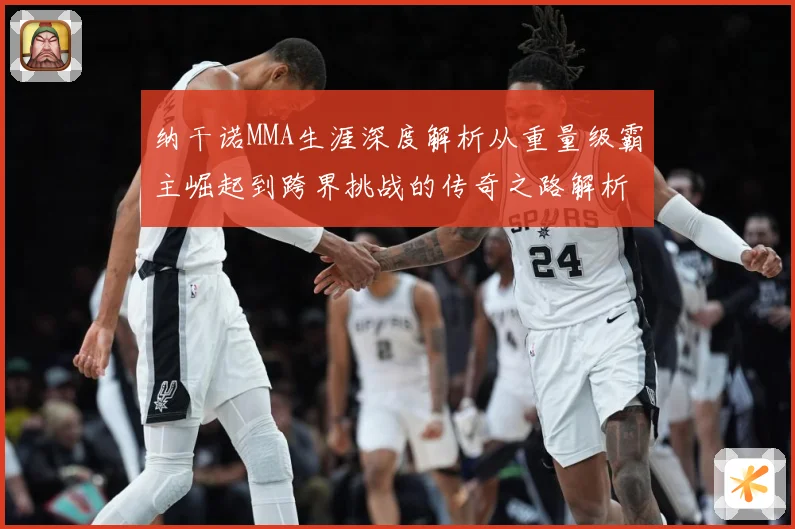 纳干诺MMA生涯深度解析从重量级霸主崛起到跨界挑战的传奇之路解析：最新赛事动态与深度分析
