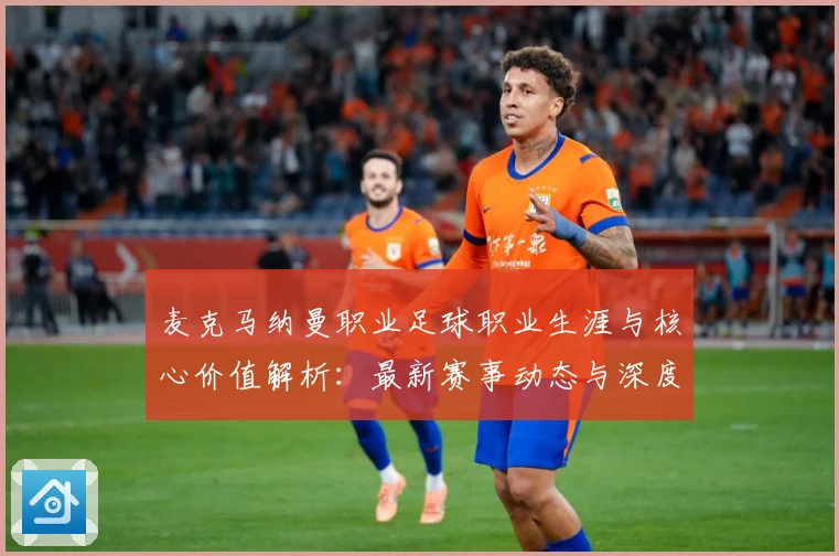 麦克马纳曼职业足球职业生涯与核心价值解析：最新赛事动态与深度分析