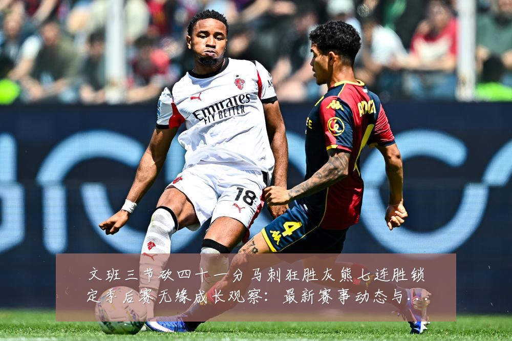 文班三节砍四十一分马刺狂胜灰熊七连胜锁定季后赛无缘成长观察：最新赛事动态与深度分析