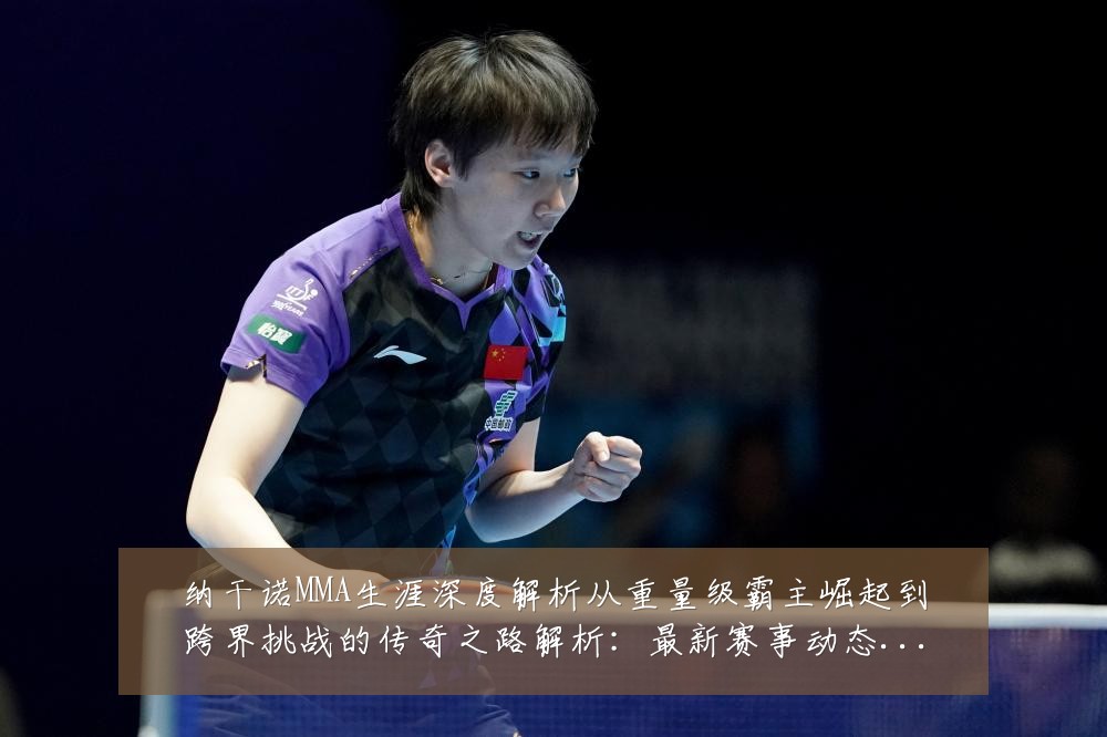 纳干诺MMA生涯深度解析从重量级霸主崛起到跨界挑战的传奇之路解析:最新赛事动态与深度分析