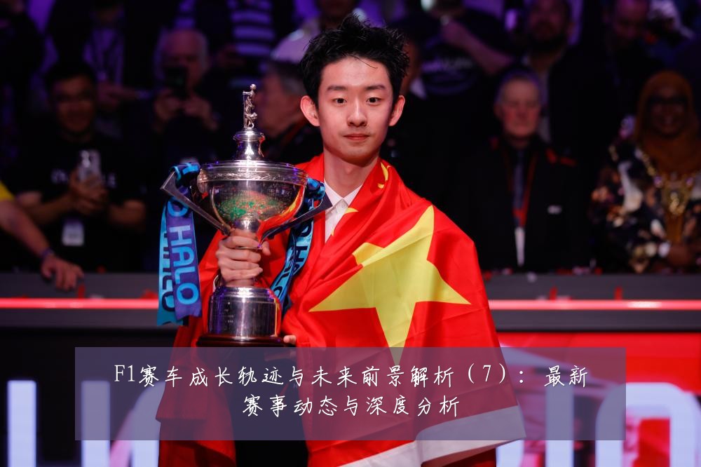 F1赛车成长轨迹与未来前景解析（7）：最新赛事动态与深度分析