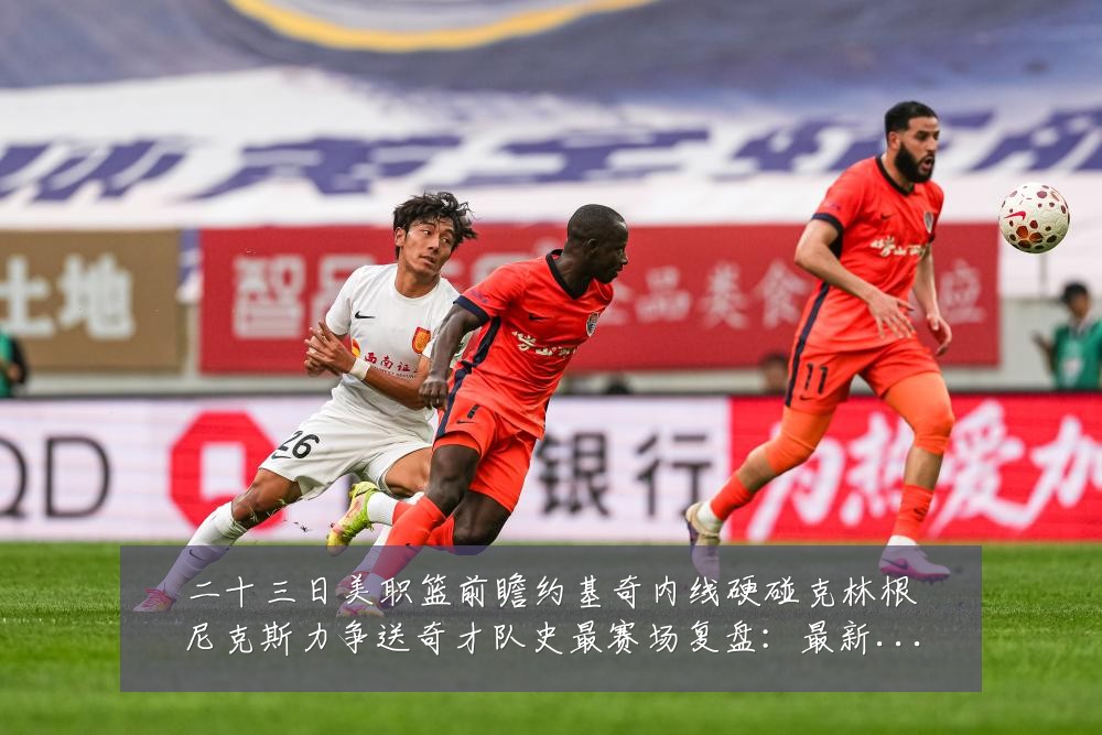 二十三日美职篮前瞻约基奇内线硬碰克林根尼克斯力争送奇才队史最赛场复盘：最新赛事动态与深度分析
