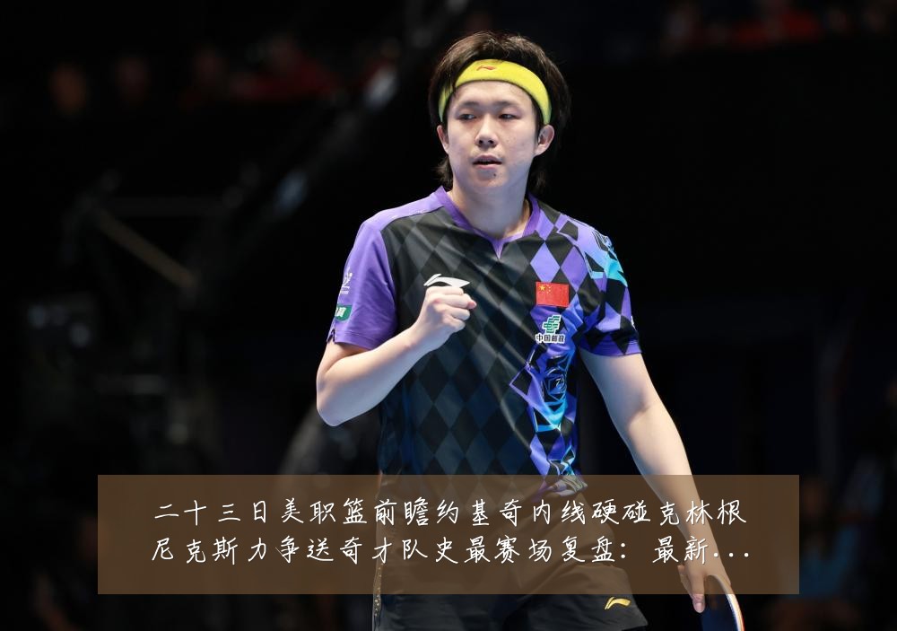 二十三日美职篮前瞻约基奇内线硬碰克林根尼克斯力争送奇才队史最赛场复盘：最新赛事动态与深度分析